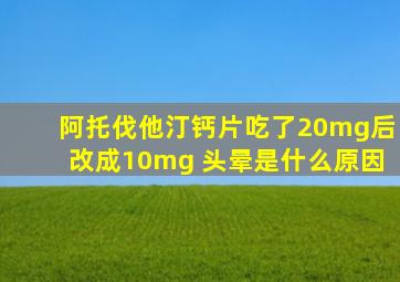 阿托伐他汀钙片吃了20mg后改成10mg 头晕是什么原因